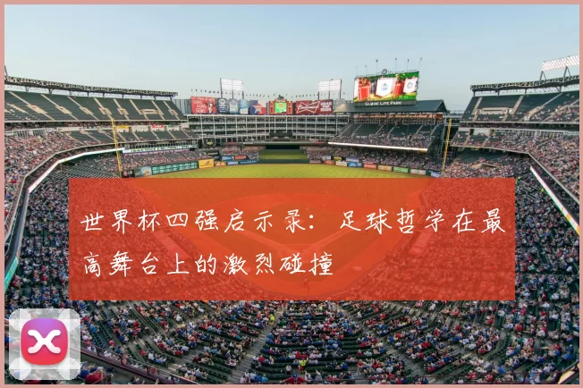 世界杯四强启示录：足球哲学在最高舞台上的激烈碰撞