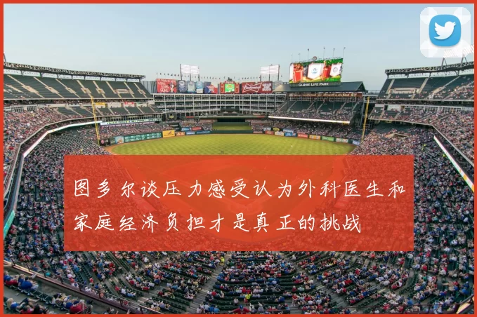 图多尔谈压力感受认为外科医生和家庭经济负担才是真正的挑战