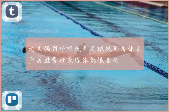 尤文强烈呼吁改革足球规则与体系严厉谴责社交媒体仇恨言论