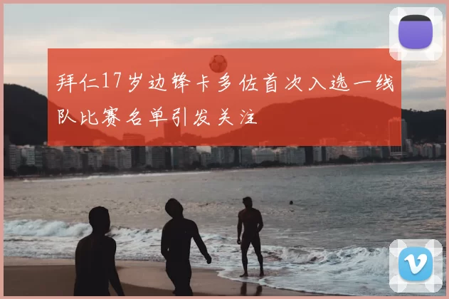拜仁17岁边锋卡多佐首次入选一线队比赛名单引发关注