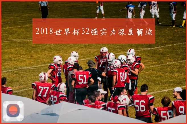 2018世界杯32强实力深度解读