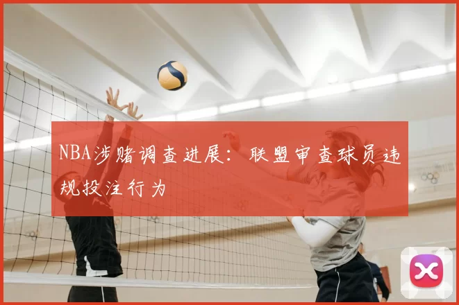 NBA涉赌调查进展：联盟审查球员违规投注行为