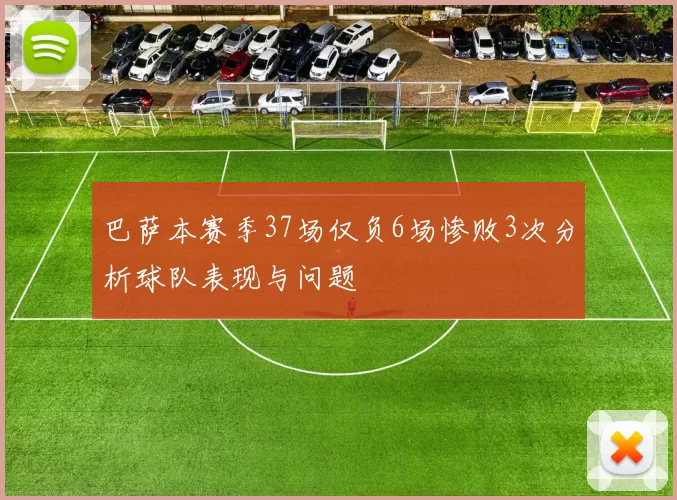巴萨本赛季37场仅负6场惨败3次分析球队表现与问题