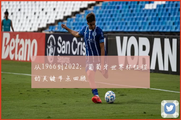 从1966到2022:葡萄牙世界杯征程的关键节点回顾