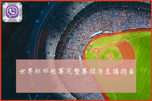 世界杯田径赛完整赛程与直播指南