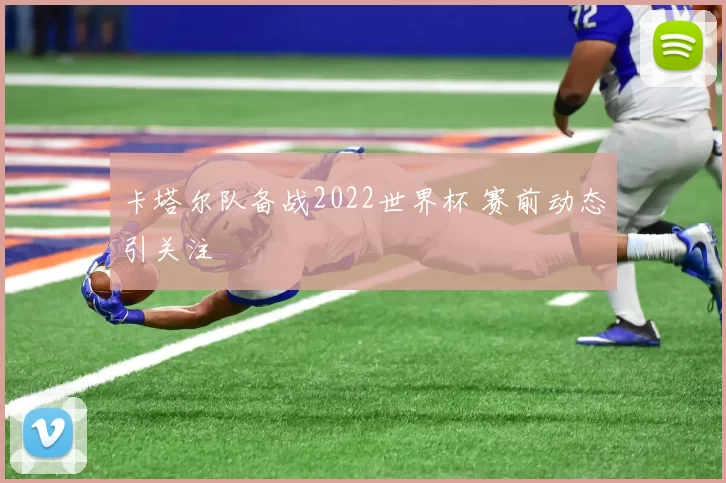 卡塔尔队备战2022世界杯 赛前动态引关注