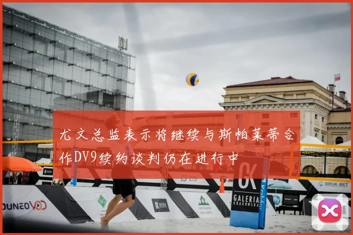 尤文总监表示将继续与斯帕莱蒂合作DV9续约谈判仍在进行中