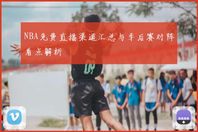 NBA免费直播渠道汇总与季后赛对阵看点解析
