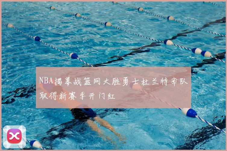 NBA揭幕战篮网大胜勇士杜兰特率队取得新赛季开门红