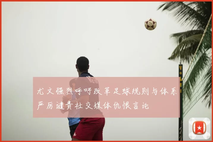 尤文强烈呼吁改革足球规则与体系严厉谴责社交媒体仇恨言论