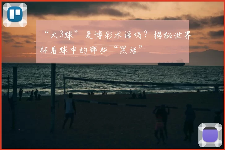 “大3球”是博彩术语吗？揭秘世界杯看球中的那些“黑话”
