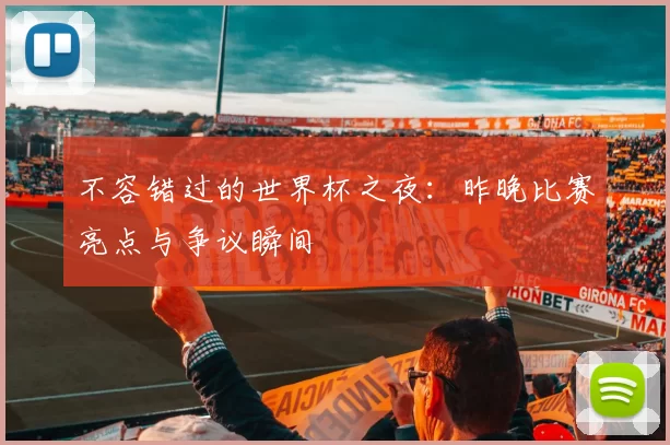 不容错过的世界杯之夜：昨晚比赛亮点与争议瞬间