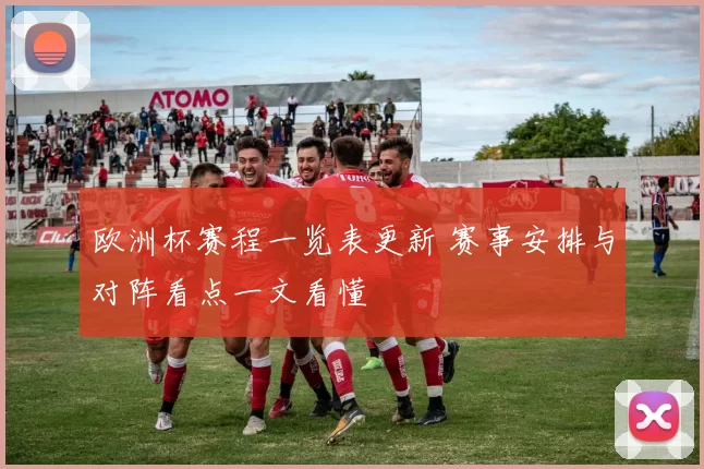 欧洲杯赛程一览表更新 赛事安排与对阵看点一文看懂
