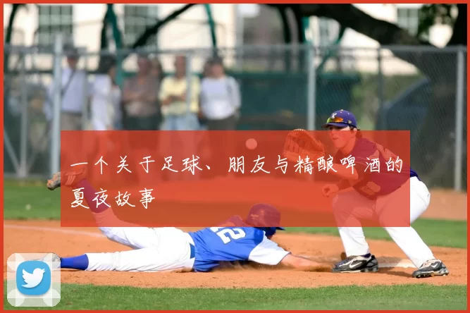 一个关于足球、朋友与精酿啤酒的夏夜故事