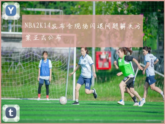 NBA2K14发布会现场闪退问题解决方案正式公布