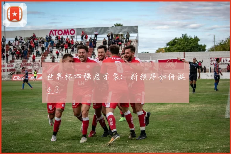 世界杯四强启示录:新秩序如何诞生?
