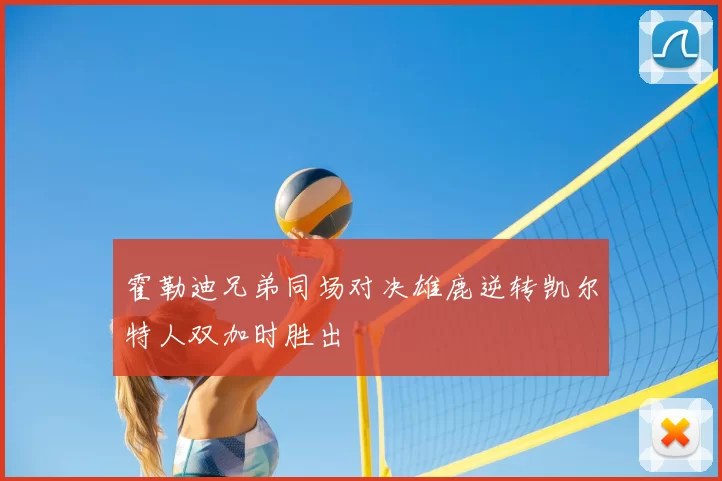 霍勒迪兄弟同场对决雄鹿逆转凯尔特人双加时胜出