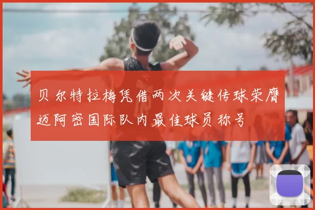 贝尔特拉梅凭借两次关键传球荣膺迈阿密国际队内最佳球员称号