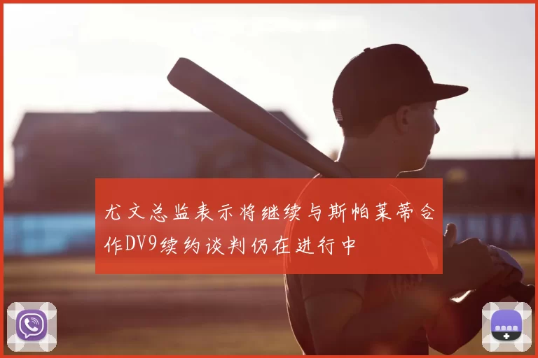尤文总监表示将继续与斯帕莱蒂合作DV9续约谈判仍在进行中