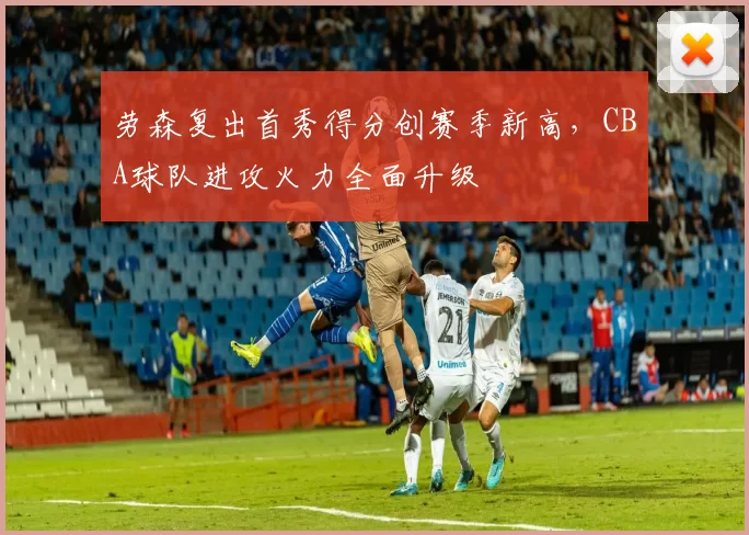 劳森复出首秀得分创赛季新高，CBA球队进攻火力全面升级