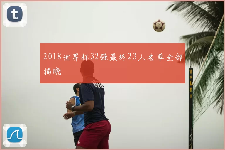 2018世界杯32强最终23人名单全部揭晓