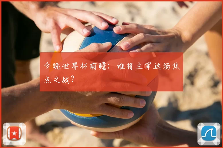 今晚世界杯前瞻:谁将主宰这场焦点之战?