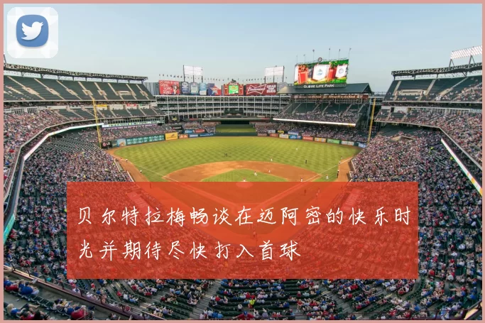 贝尔特拉梅畅谈在迈阿密的快乐时光并期待尽快打入首球