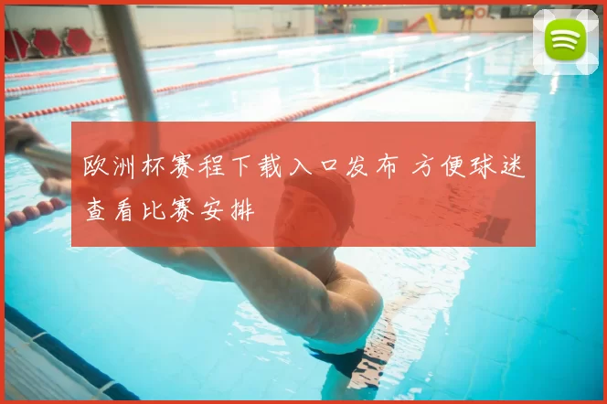 欧洲杯赛程下载入口发布 方便球迷查看比赛安排