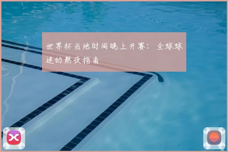 世界杯当地时间晚上开赛:全球球迷的熬夜指南