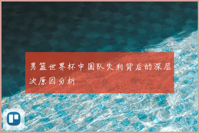 男篮世界杯中国队失利背后的深层次原因分析