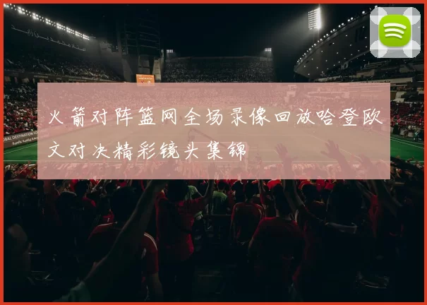 火箭对阵篮网全场录像回放哈登欧文对决精彩镜头集锦