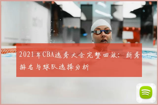 2021年CBA选秀大会完整回放：新秀排名与球队选择分析