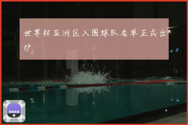 世界杯亚洲区入围球队名单正式出炉