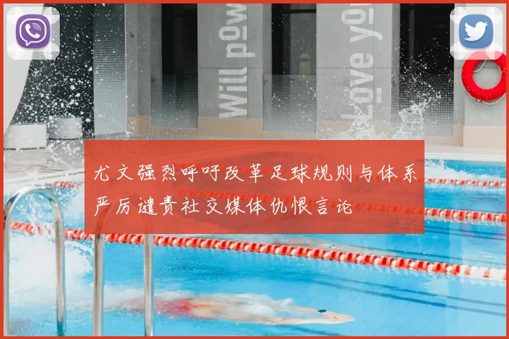 尤文强烈呼吁改革足球规则与体系严厉谴责社交媒体仇恨言论