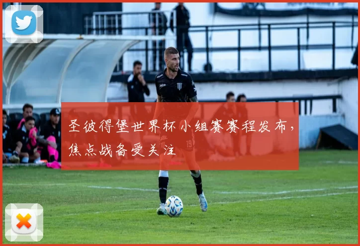 圣彼得堡世界杯小组赛赛程发布,焦点战备受关注