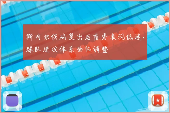 斯内尔伤病复出后首秀表现低迷,球队进攻体系面临调整