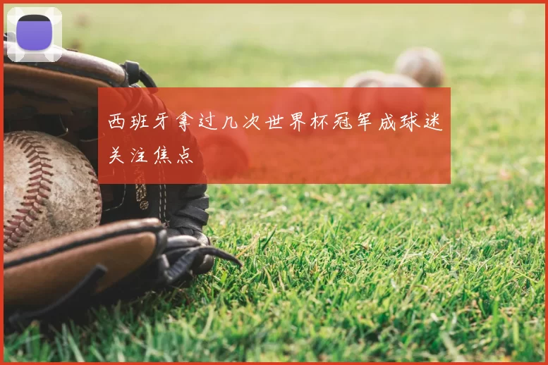 西班牙拿过几次世界杯冠军成球迷关注焦点