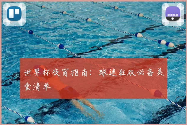 世界杯夜宵指南：球迷狂欢必备美食清单