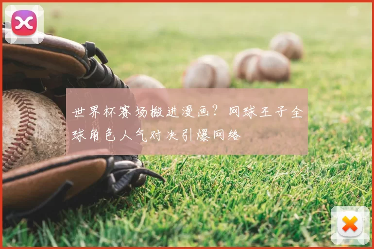世界杯赛场搬进漫画?网球王子全球角色人气对决引爆网络