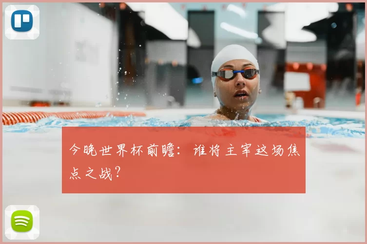 今晚世界杯前瞻:谁将主宰这场焦点之战?