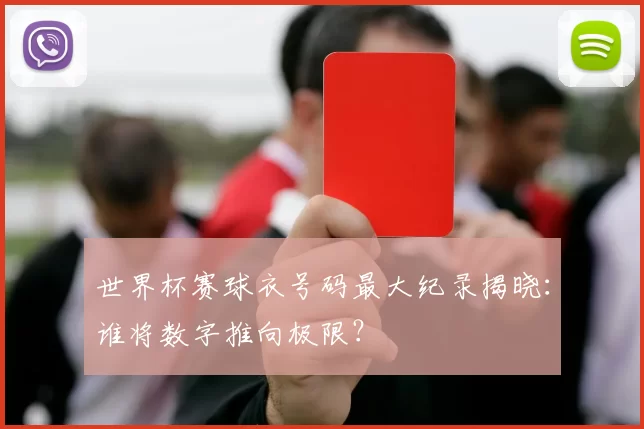 世界杯赛球衣号码最大纪录揭晓:谁将数字推向极限?