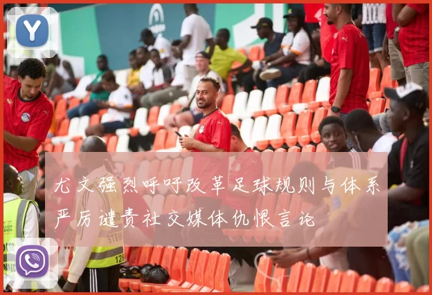 尤文强烈呼吁改革足球规则与体系严厉谴责社交媒体仇恨言论