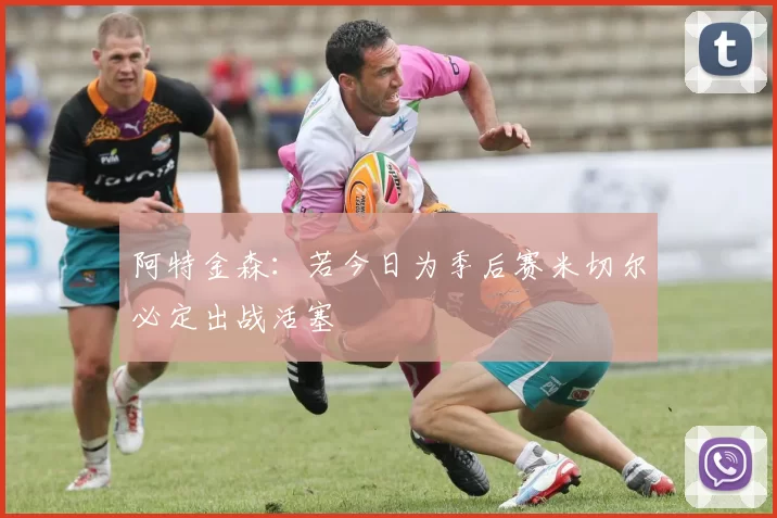 阿特金森：若今日为季后赛米切尔必定出战活塞