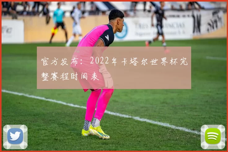 官方发布:2022年卡塔尔世界杯完整赛程时间表
