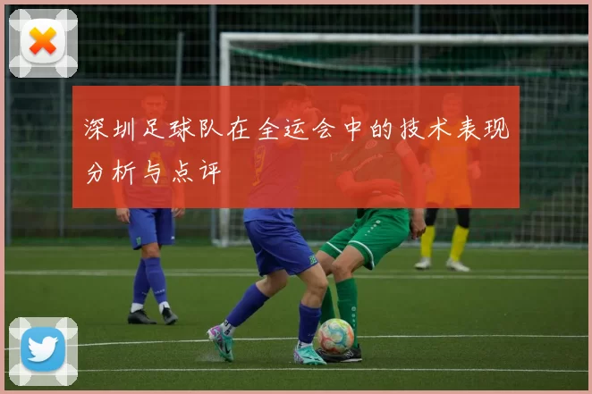 深圳足球队在全运会中的技术表现分析与点评