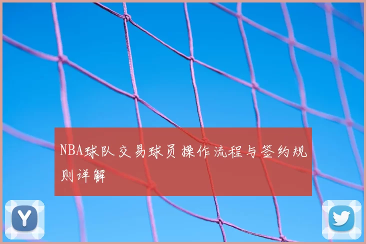 NBA球队交易球员操作流程与签约规则详解