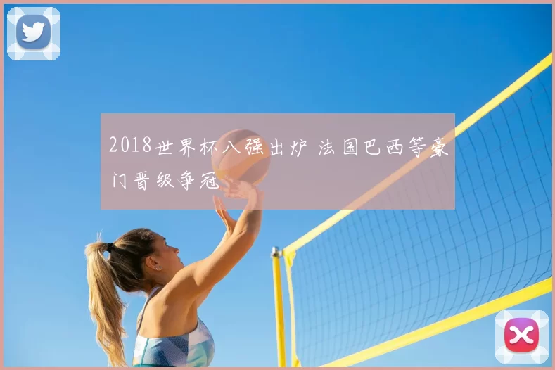 2018世界杯八强出炉 法国巴西等豪门晋级争冠