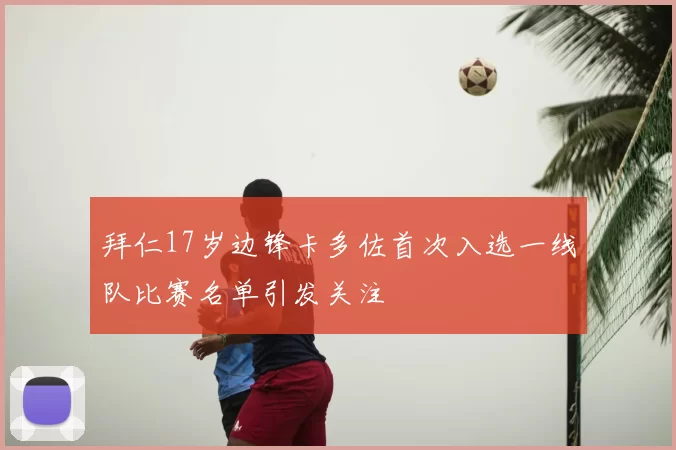 拜仁17岁边锋卡多佐首次入选一线队比赛名单引发关注