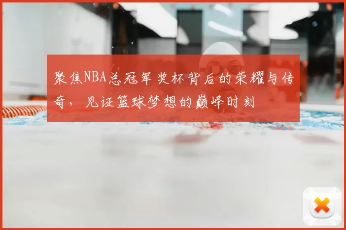 聚焦NBA总冠军奖杯背后的荣耀与传奇，见证篮球梦想的巅峰时刻