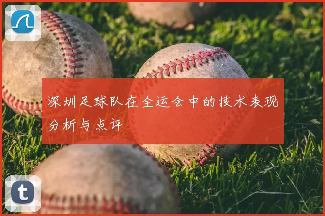 深圳足球队在全运会中的技术表现分析与点评